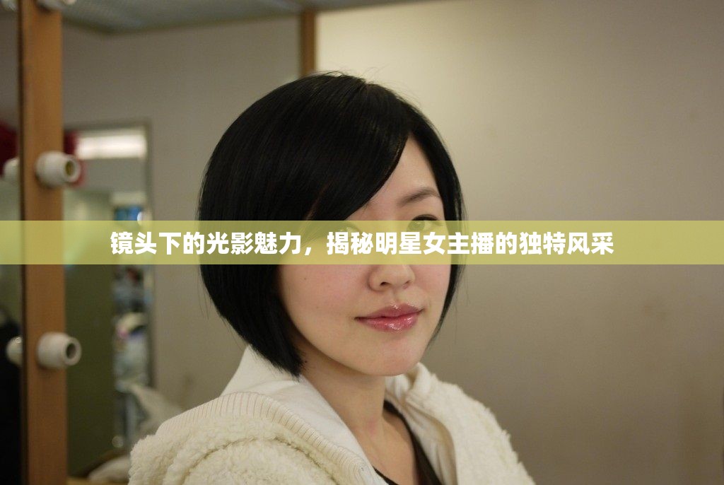 鏡頭下的光影魅力，揭秘明星女主播的獨(dú)特風(fēng)采