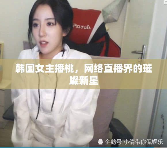 韓國(guó)女主播桃，網(wǎng)絡(luò)直播界的璀璨新星