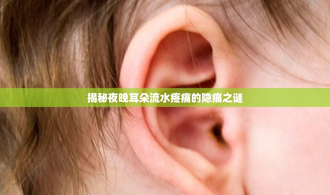 揭秘夜晚耳朵流水疼痛的隱痛之謎