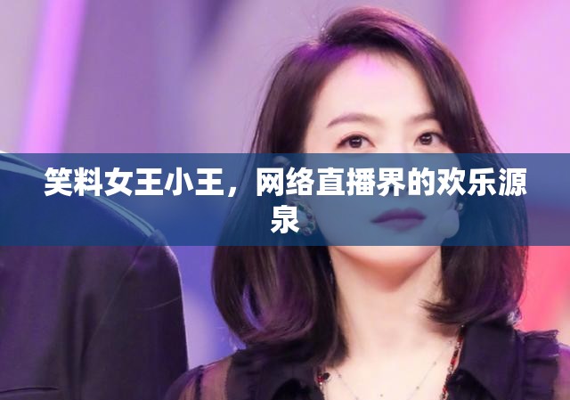 笑料女王小王，網(wǎng)絡(luò)直播界的歡樂源泉