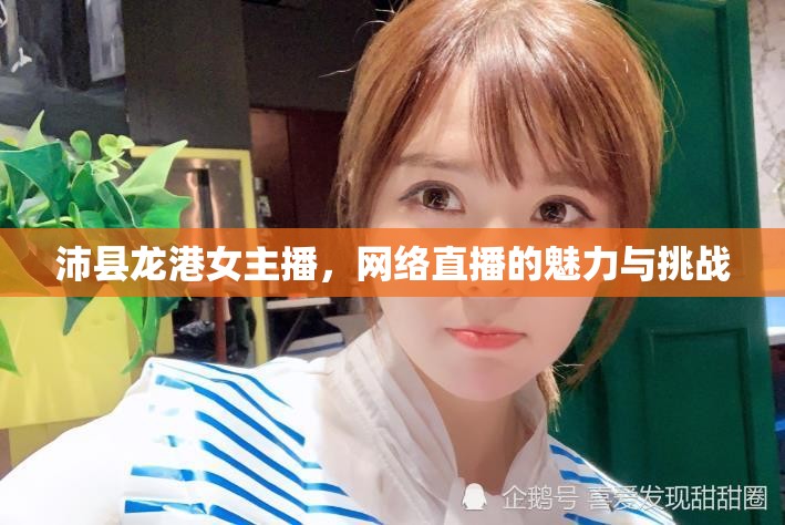 沛縣龍港女主播，網(wǎng)絡(luò)直播的魅力與挑戰(zhàn)