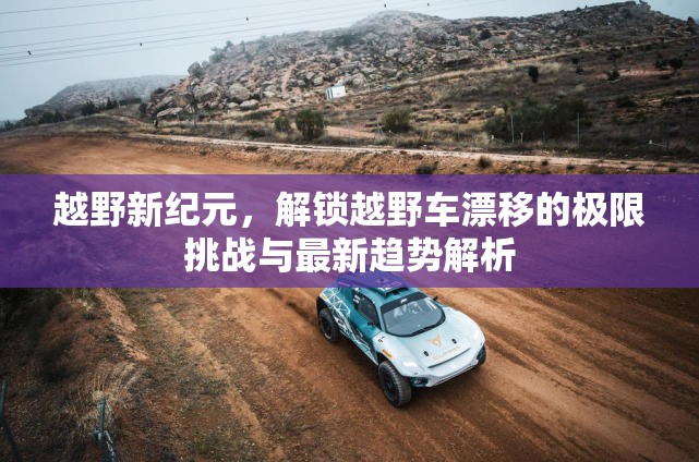 越野新紀(jì)元，解鎖越野車漂移的極限挑戰(zhàn)與最新趨勢解析
