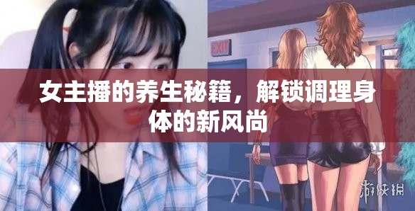 女主播的養(yǎng)生秘籍，解鎖調(diào)理身體的新風(fēng)尚
