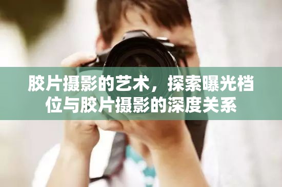 膠片攝影的藝術(shù)，探索曝光檔位與膠片攝影的深度關(guān)系