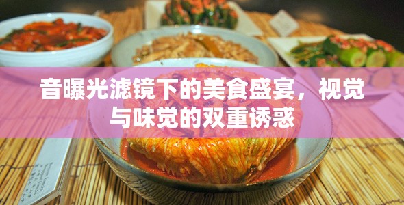 音曝光濾鏡下的美食盛宴，視覺(jué)與味覺(jué)的雙重誘惑
