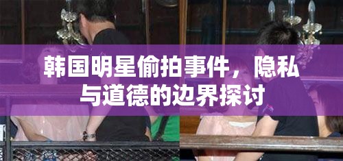 韓國明星偷拍事件，隱私與道德的邊界探討