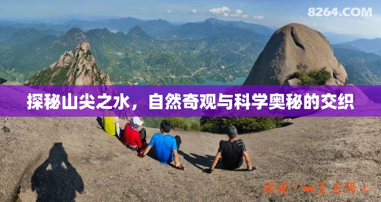 探秘山尖之水，自然奇觀與科學(xué)奧秘的交織