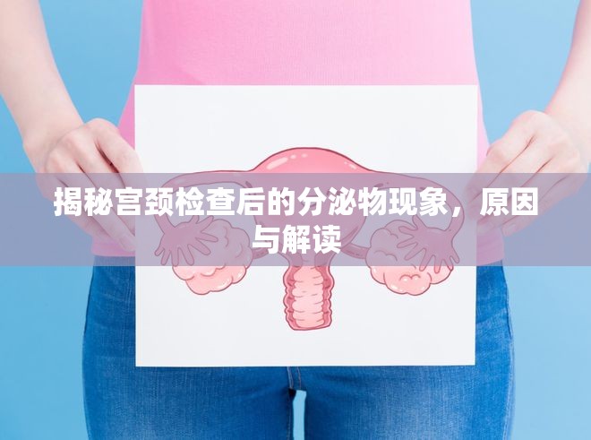揭秘宮頸檢查后的分泌物現(xiàn)象，原因與解讀