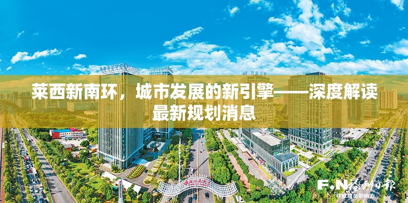 萊西新南環(huán)，城市發(fā)展的新引擎——深度解讀最新規(guī)劃消息