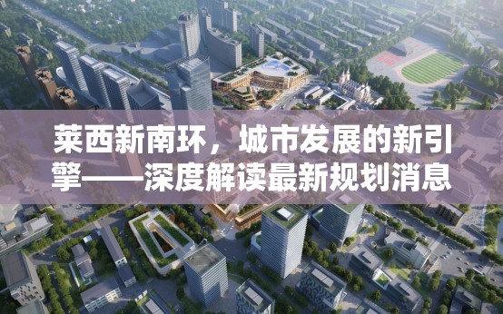 萊西新南環(huán)，城市發(fā)展的新引擎——深度解讀最新規(guī)劃消息