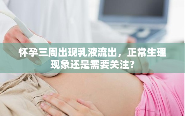 懷孕三周出現(xiàn)乳液流出，正常生理現(xiàn)象還是需要關(guān)注？