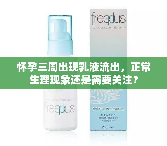 懷孕三周出現(xiàn)乳液流出，正常生理現(xiàn)象還是需要關(guān)注？