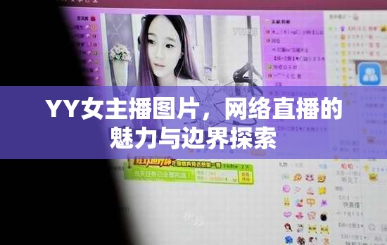 YY女主播圖片，網(wǎng)絡直播的魅力與邊界探索