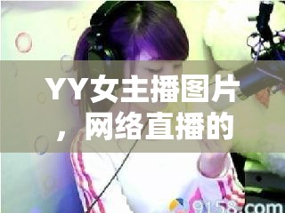 YY女主播圖片，網(wǎng)絡直播的魅力與邊界探索
