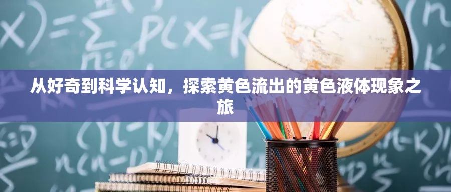 從好奇到科學(xué)認(rèn)知，探索黃色流出的黃色液體現(xiàn)象之旅