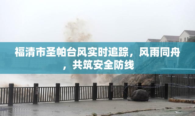 福清市圣帕臺風(fēng)實時追蹤，風(fēng)雨同舟，共筑安全防線