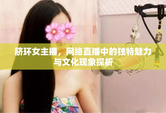 臍環(huán)女主播，網(wǎng)絡(luò)直播中的獨(dú)特魅力與文化現(xiàn)象探析