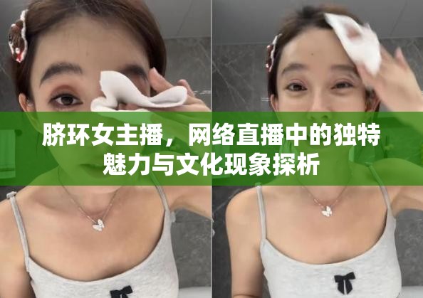 臍環(huán)女主播，網(wǎng)絡(luò)直播中的獨(dú)特魅力與文化現(xiàn)象探析