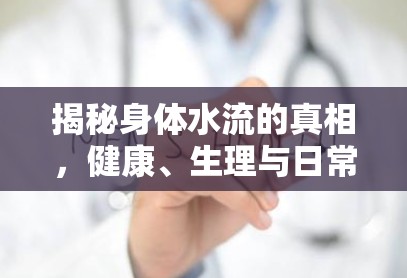 揭秘身體水流的真相，健康、生理與日常護理的全方位解析