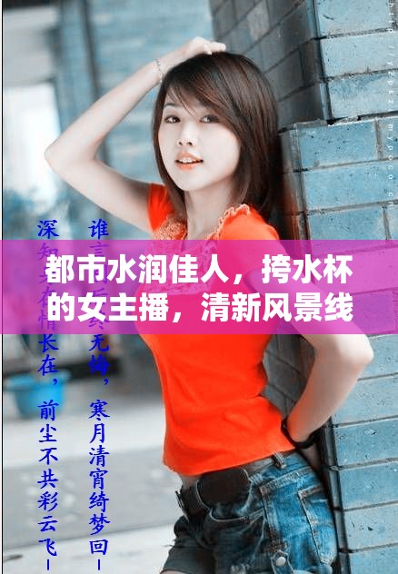 都市水潤佳人，挎水杯的女主播，清新風(fēng)景線上的獨(dú)特魅力