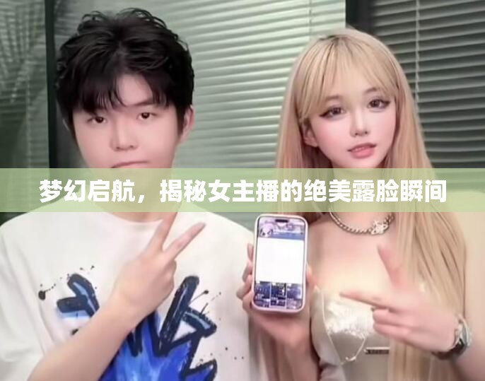 夢(mèng)幻啟航，揭秘女主播的絕美露臉?biāo)查g