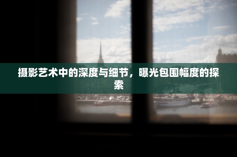 攝影藝術(shù)中的深度與細節(jié)，曝光包圍幅度的探索