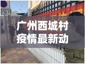 廣州西城村疫情最新動態(tài)，防控措施升級，居民生活有序進(jìn)行