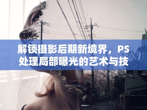 解鎖攝影后期新境界，PS處理局部曝光的藝術(shù)與技巧