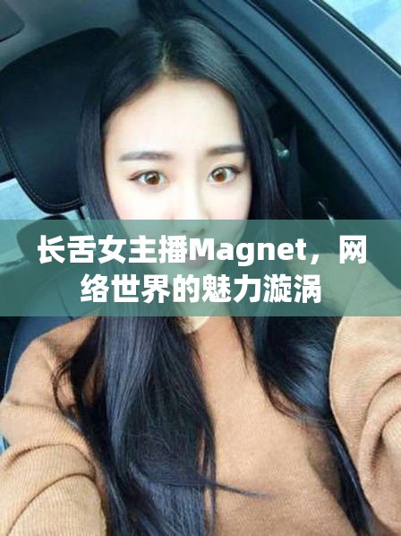 長(zhǎng)舌女主播Magnet，網(wǎng)絡(luò)世界的魅力漩渦