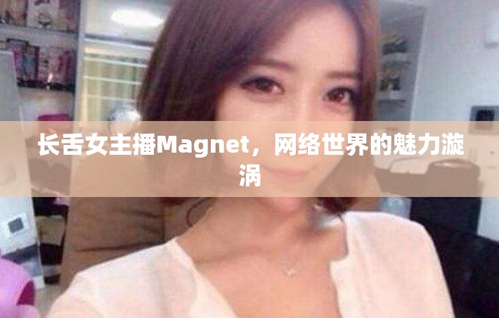 長(zhǎng)舌女主播Magnet，網(wǎng)絡(luò)世界的魅力漩渦