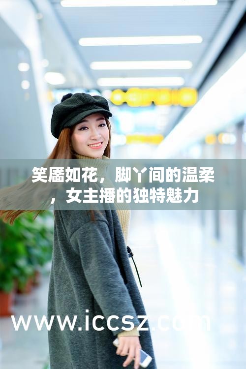 笑靨如花，腳丫間的溫柔，女主播的獨特魅力