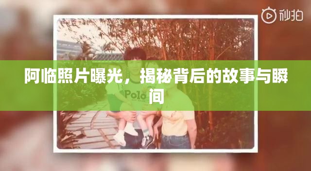 阿臨照片曝光，揭秘背后的故事與瞬間