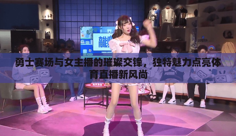 勇士賽場與女主播的璀璨交鋒，獨特魅力點亮體育直播新風(fēng)尚
