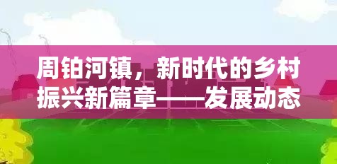 周鉑河鎮(zhèn)，新時代的鄉(xiāng)村振興新篇章——發(fā)展動態(tài)與未來展望