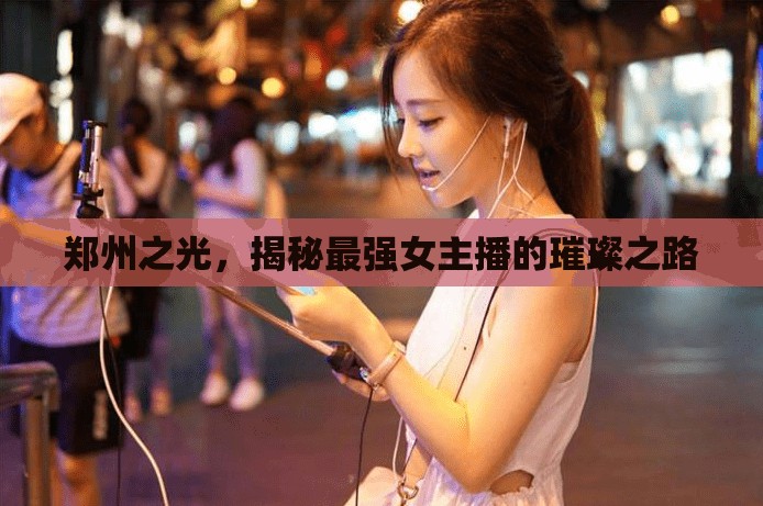 鄭州之光，揭秘最強(qiáng)女主播的璀璨之路