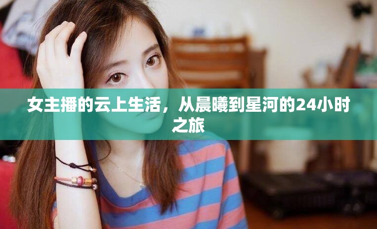 女主播的云上生活，從晨曦到星河的24小時(shí)之旅