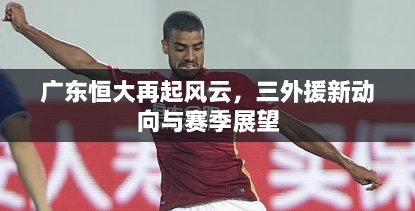 廣東恒大再起風云，三外援新動向與賽季展望