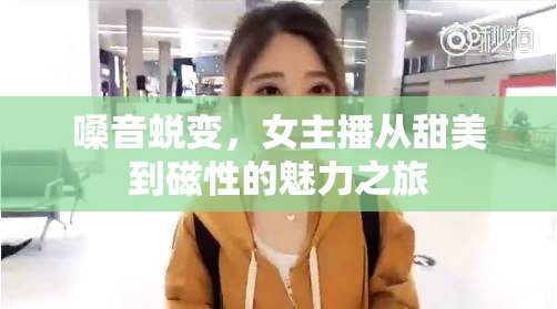 嗓音蛻變，女主播從甜美到磁性的魅力之旅
