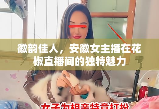 徽韻佳人，安徽女主播在花椒直播間的獨特魅力