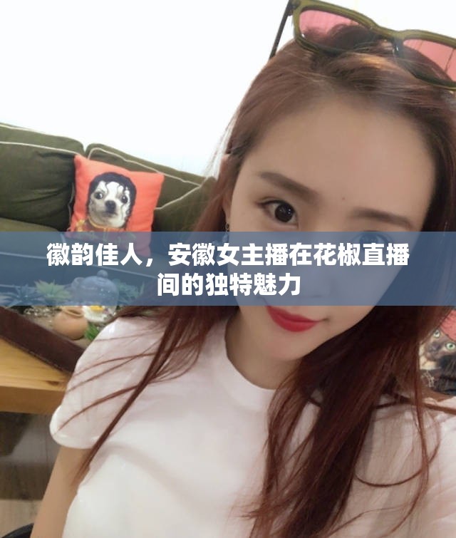 徽韻佳人，安徽女主播在花椒直播間的獨特魅力