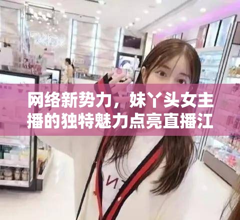 網(wǎng)絡(luò)新勢力，妹丫頭女主播的獨特魅力點亮直播江湖