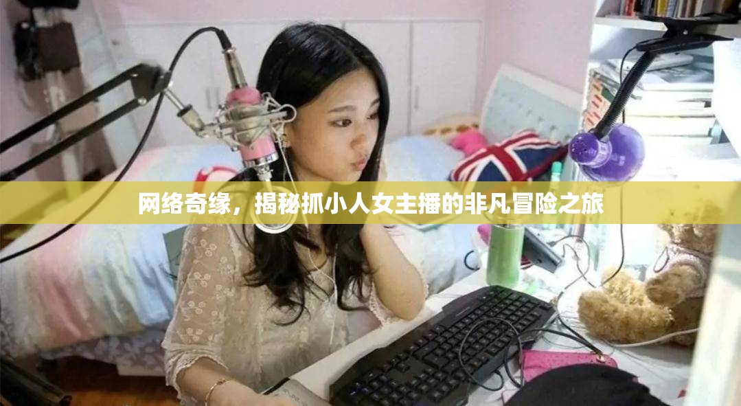 網(wǎng)絡(luò)奇緣，揭秘抓小人女主播的非凡冒險(xiǎn)之旅