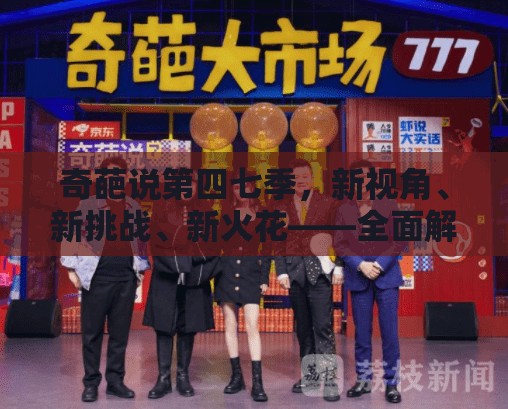 奇葩說第四七季，新視角、新挑戰(zhàn)、新火花——全面解析最新動態(tài)
