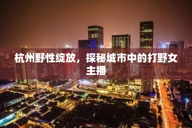 杭州野性綻放，探秘城市中的打野女主播