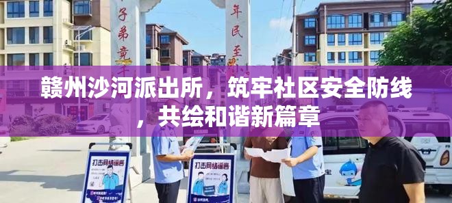 贛州沙河派出所，筑牢社區(qū)安全防線，共繪和諧新篇章