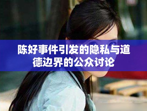 陳好事件引發(fā)的隱私與道德邊界的公眾討論