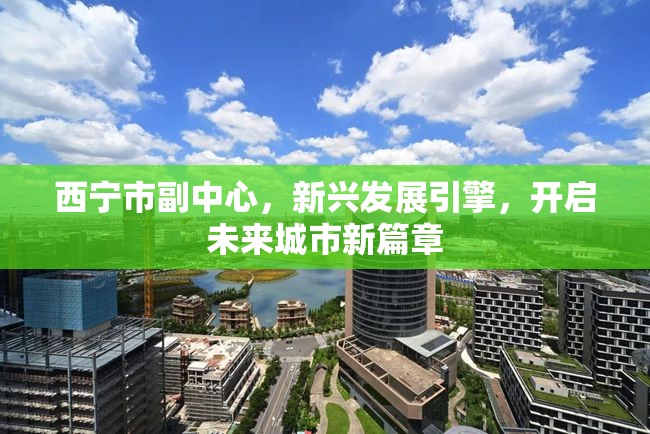 西寧市副中心，新興發(fā)展引擎，開啟未來城市新篇章