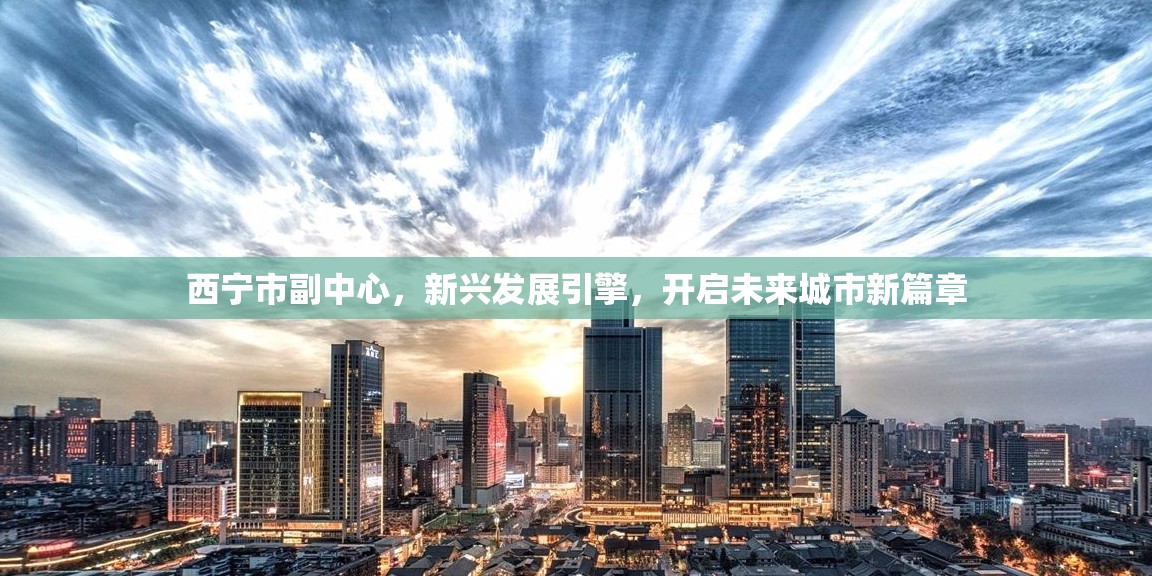 西寧市副中心，新興發(fā)展引擎，開啟未來城市新篇章