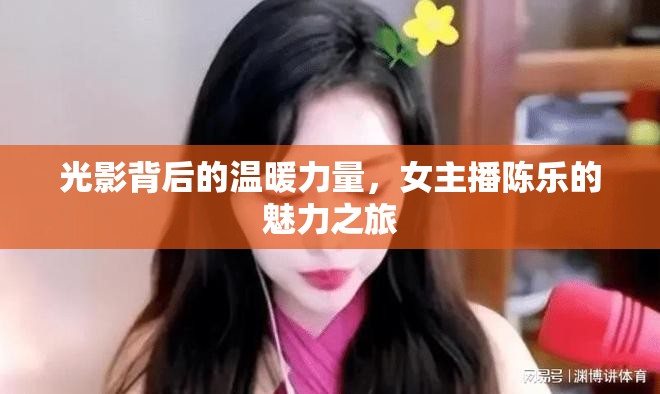光影背后的溫暖力量，女主播陳樂的魅力之旅