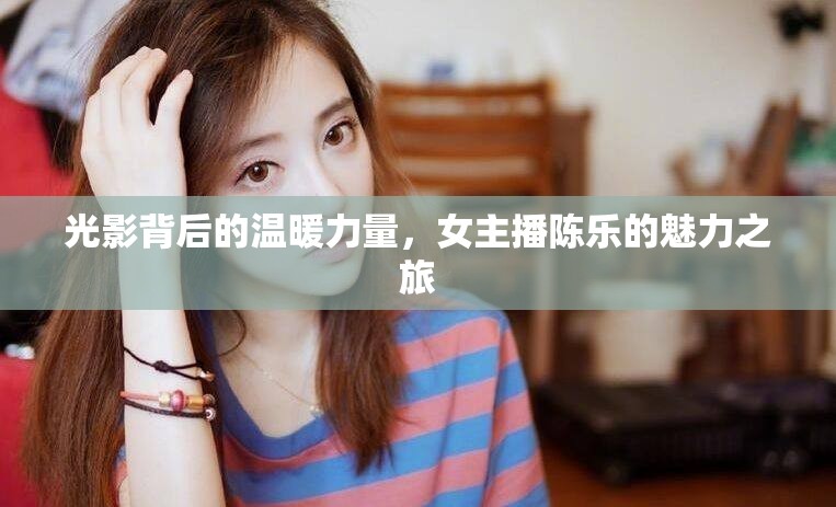 光影背后的溫暖力量，女主播陳樂的魅力之旅